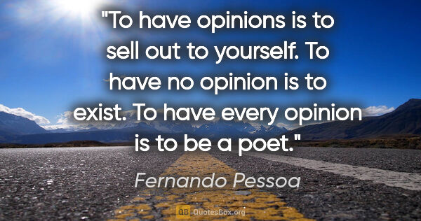 Fernando Pessoa quote: "To have opinions is to sell out to yourself. To have no..."