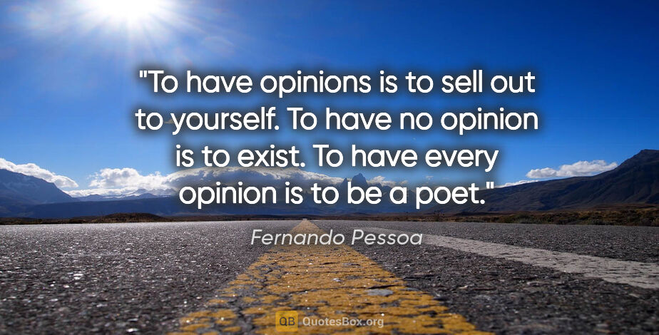 Fernando Pessoa quote: "To have opinions is to sell out to yourself. To have no..."