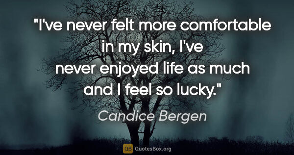 Candice Bergen quote: "I've never felt more comfortable in my skin, I've never..."