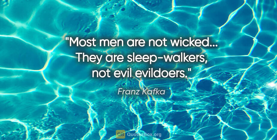 Franz Kafka quote: "Most men are not wicked... They are sleep-walkers, not evil..."