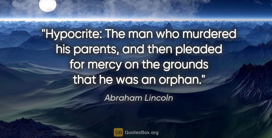 Abraham Lincoln quote: "Hypocrite: The man who murdered his parents, and then pleaded..."
