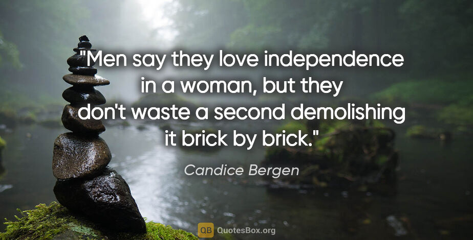 Candice Bergen quote: "Men say they love independence in a woman, but they don't..."