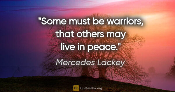 Mercedes Lackey quote: "Some must be warriors, that others may live in peace."