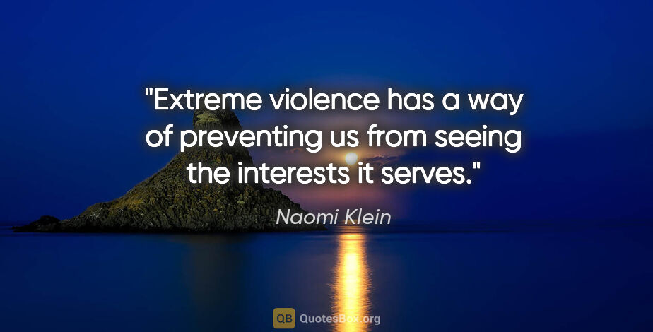 Naomi Klein quote: "Extreme violence has a way of preventing us from seeing the..."