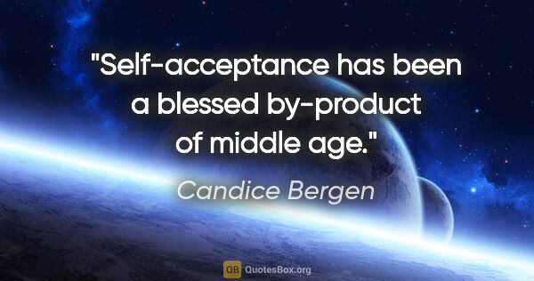 Candice Bergen quote: "Self-acceptance has been a blessed by-product of middle age."