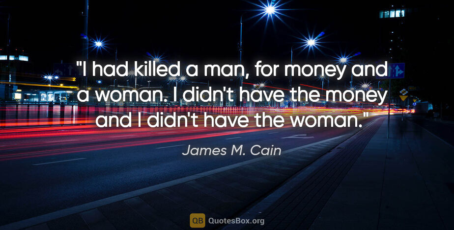 James M. Cain quote: "I had killed a man, for money and a woman. I didn't have the..."