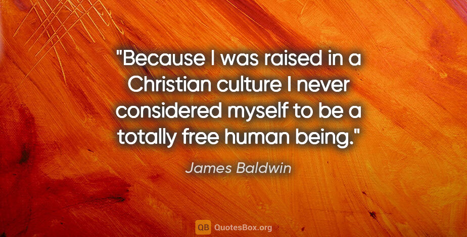 James Baldwin quote: "Because I was raised in a Christian culture I never considered..."