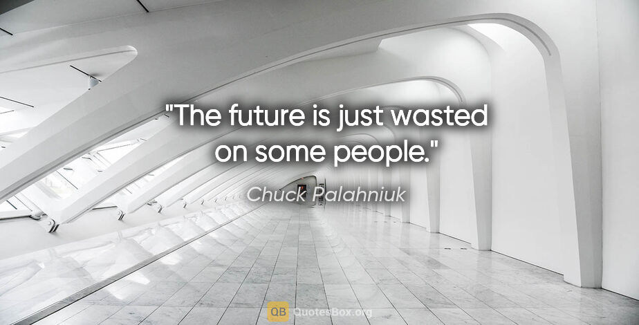 Chuck Palahniuk quote: "The future is just wasted on some people."