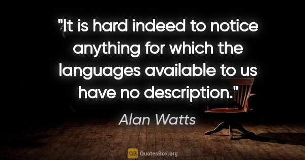 Alan Watts quote: "It is hard indeed to notice anything for which the languages..."