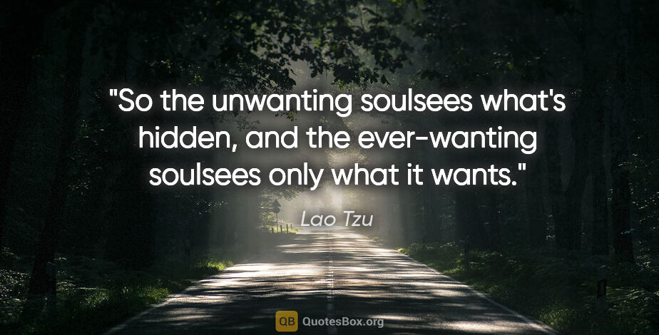 Lao Tzu quote: "So the unwanting soulsees what's hidden, and the ever-wanting..."