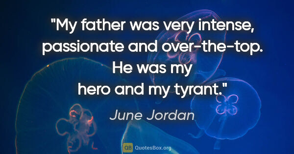 June Jordan quote: "My father was very intense, passionate and over-the-top. He..."