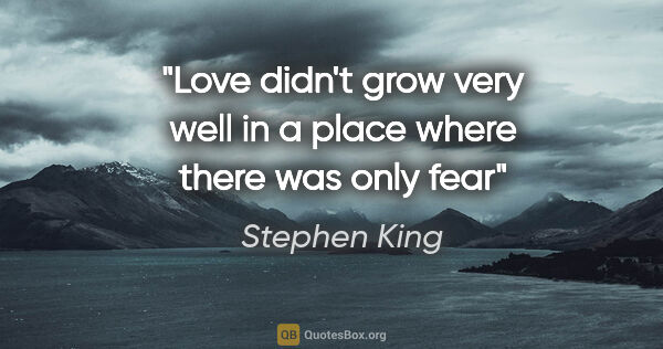 Stephen King quote: "Love didn't grow very well in a place where there was only fear"