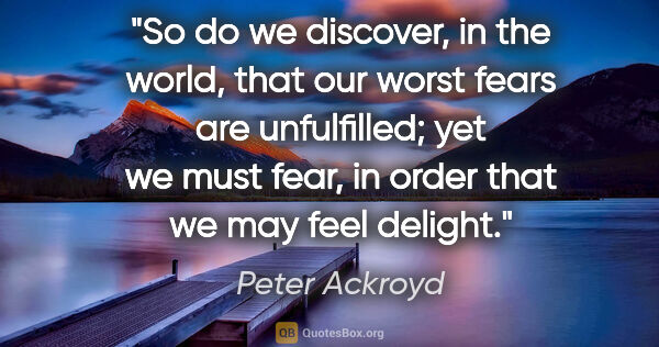 Peter Ackroyd quote: "So do we discover, in the world, that our worst fears are..."