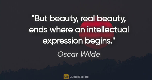 Oscar Wilde quote: "But beauty, real beauty, ends where an intellectual expression..."