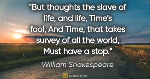 William Shakespeare quote: "But thoughts the slave of life, and life, Time’s fool,
And..."
