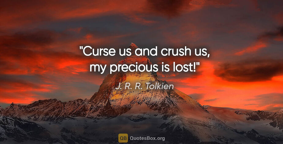 J. R. R. Tolkien quote: "Curse us and crush us, my precious is lost!"