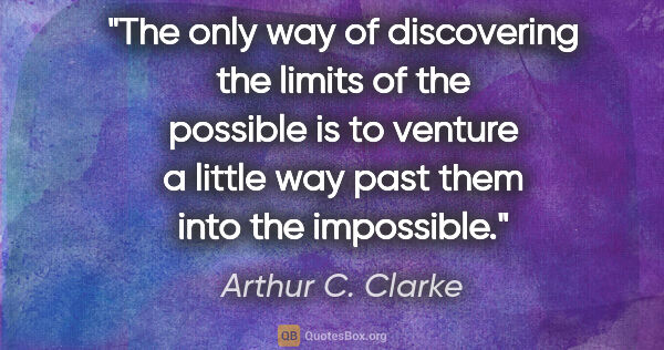 Arthur C. Clarke quote: "The only way of discovering the limits of the possible is to..."