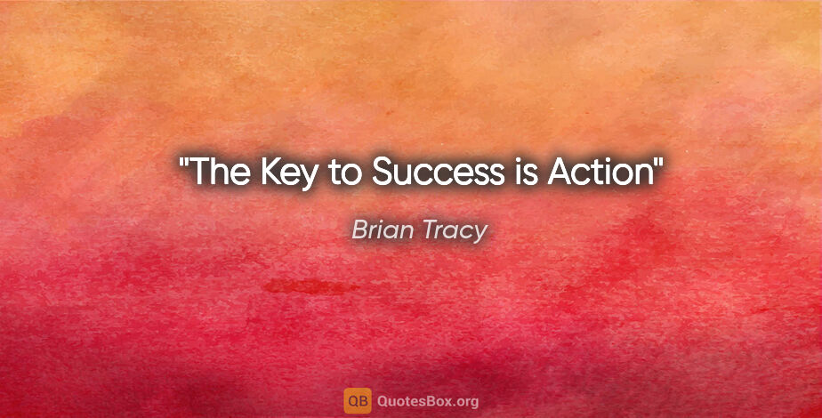 Brian Tracy quote: "The Key to Success is Action"