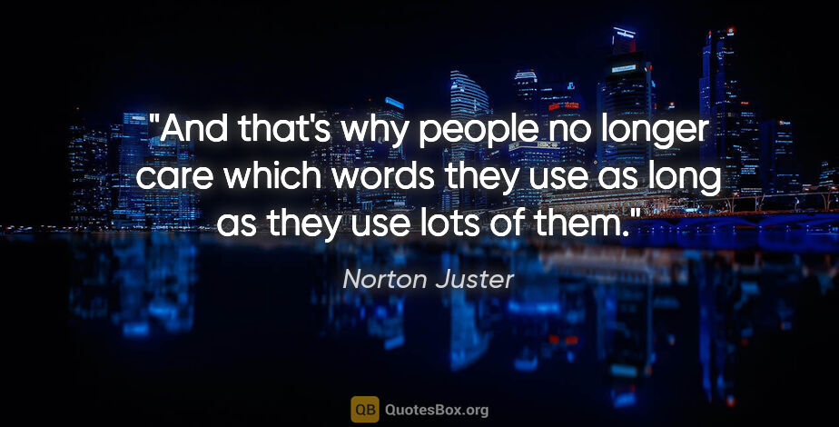 Norton Juster quote: "And that's why people no longer care which words they use as..."