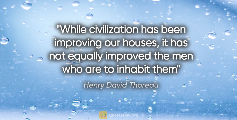 Henry David Thoreau quote: "While civilization has been improving our houses, it has not..."