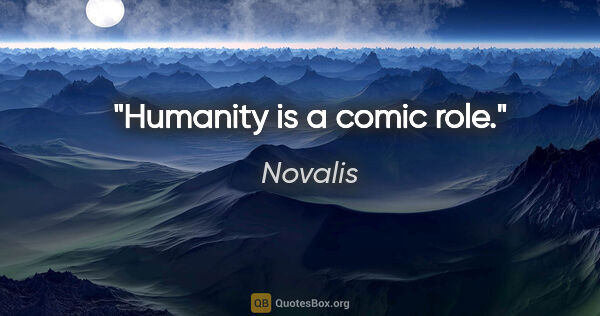 Novalis quote: "Humanity is a comic role."