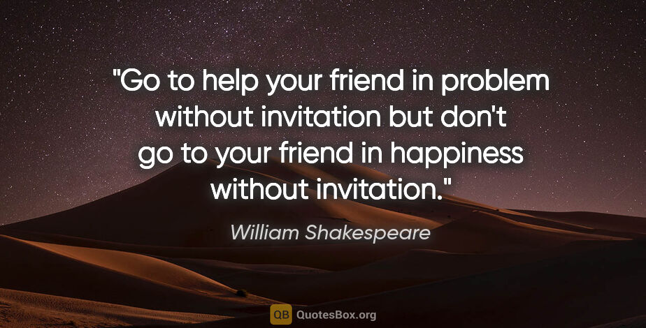 William Shakespeare quote: "Go to help your friend in problem without invitation but don't..."