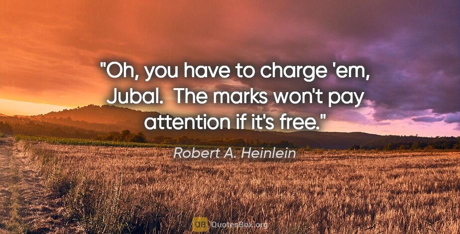 Robert A. Heinlein quote: "Oh, you have to charge 'em, Jubal.  The marks won't pay..."