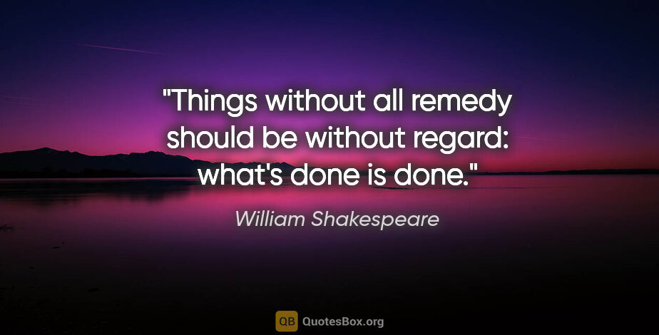 William Shakespeare quote: "Things without all remedy should be without regard: what's..."