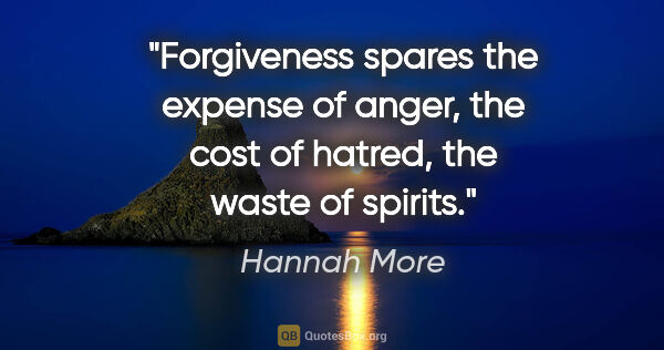 Hannah More quote: "Forgiveness spares the expense of anger, the cost of hatred,..."