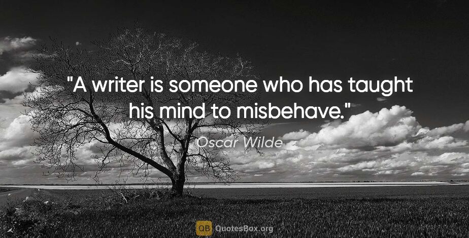Oscar Wilde quote: "A writer is someone who has taught his mind to misbehave."
