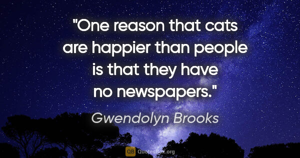 Gwendolyn Brooks quote: "One reason that cats are happier than people is that they have..."