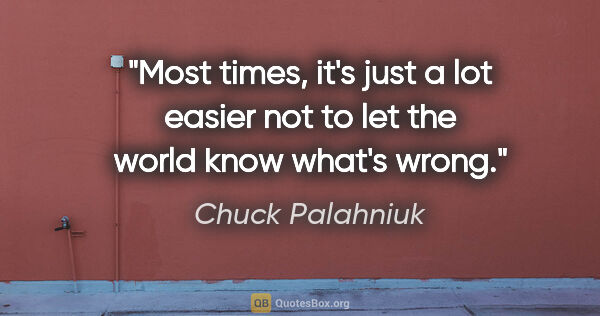 Chuck Palahniuk quote: "Most times, it's just a lot easier not to let the world know..."