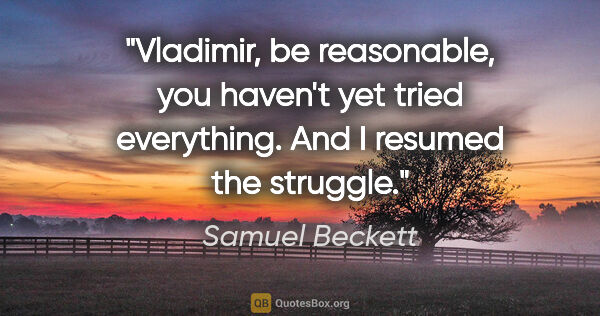 Samuel Beckett quote: "Vladimir, be reasonable, you haven't yet tried everything. And..."