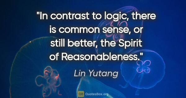 Lin Yutang quote: "In contrast to logic, there is common sense, or still better,..."