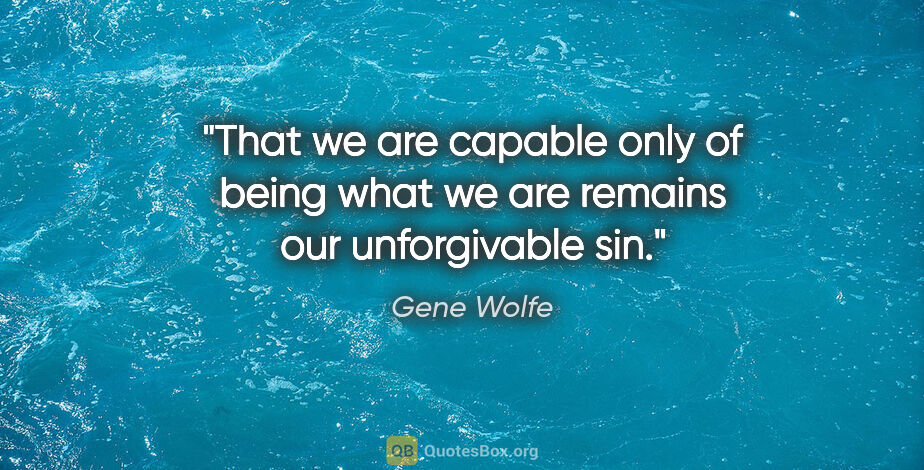 Gene Wolfe quote: "That we are capable only of being what we are remains our..."