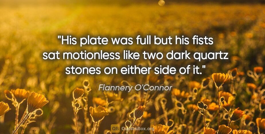 Flannery O'Connor quote: "His plate was full but his fists sat motionless like two dark..."