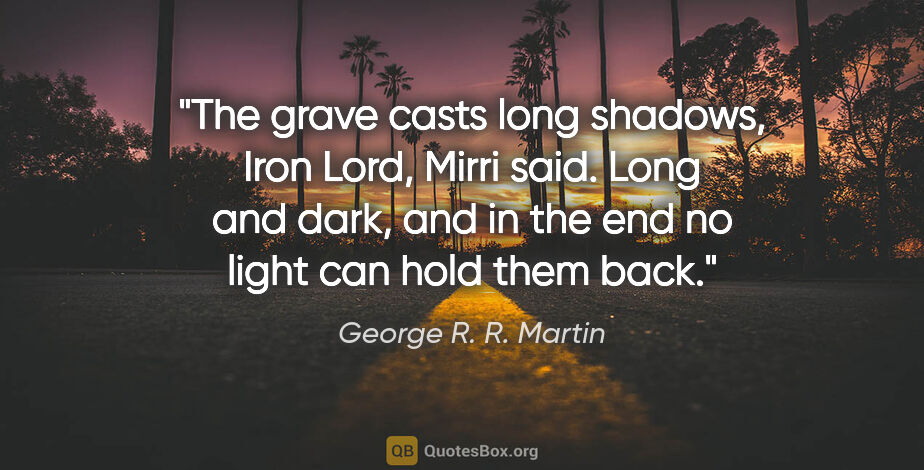 George R. R. Martin quote: "The grave casts long shadows, Iron Lord," Mirri said. "Long..."