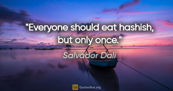 Salvador Dali quote: "Everyone should eat hashish, but only once."