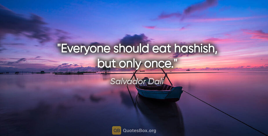 Salvador Dali quote: "Everyone should eat hashish, but only once."