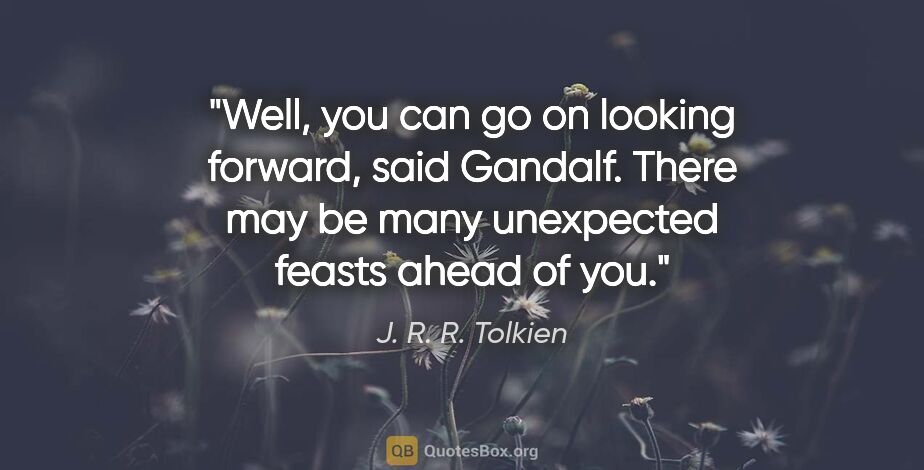 J. R. R. Tolkien quote: "Well, you can go on looking forward," said Gandalf. "There may..."