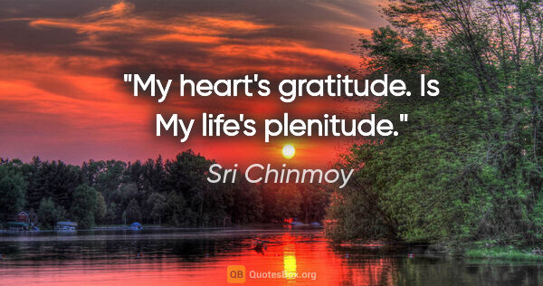 Sri Chinmoy quote: "My heart's gratitude. Is My life's plenitude."