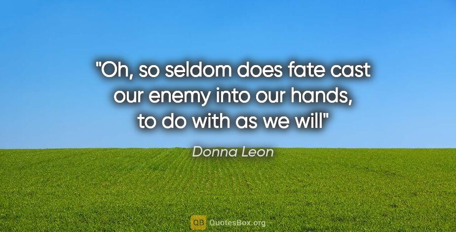 Donna Leon quote: "Oh, so seldom does fate cast our enemy into our hands, to do..."