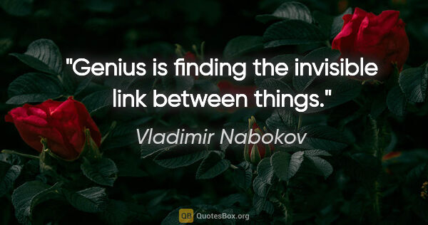 Vladimir Nabokov quote: "Genius is finding the invisible link between things."