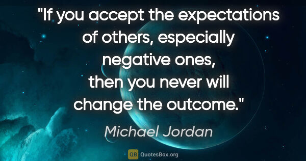 Michael Jordan quote: "If you accept the expectations of others, especially negative..."