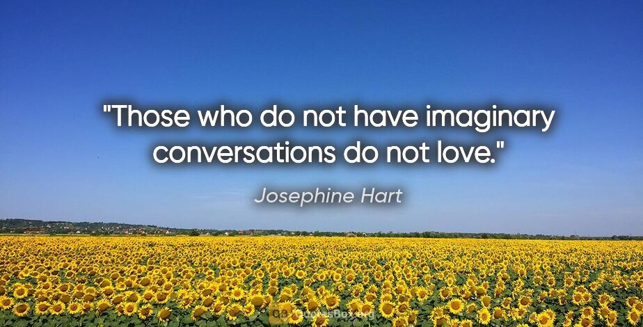 Josephine Hart quote: "Those who do not have imaginary conversations do not love."