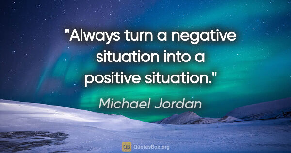 Michael Jordan quote: "Always turn a negative situation into a positive situation."