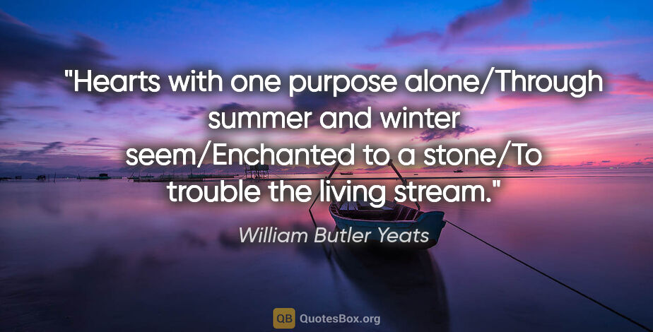 William Butler Yeats quote: "Hearts with one purpose alone/Through summer and winter..."