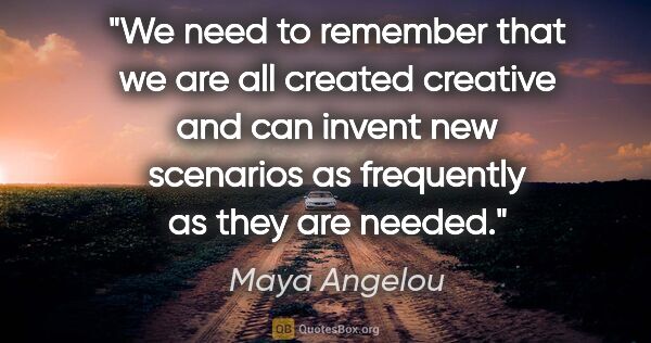 Maya Angelou quote: "We need to remember that we are all created creative and can..."
