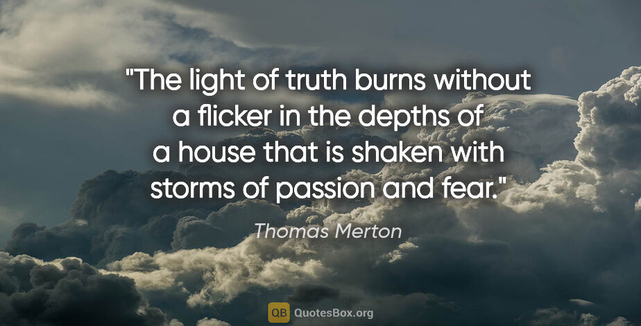 Thomas Merton quote: "The light of truth burns without a flicker in the depths of a..."