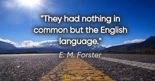 E. M. Forster quote: "They had nothing in common but the English language."